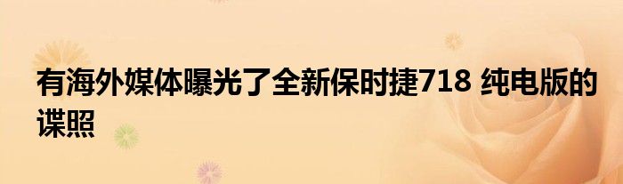 有海外媒体曝光了全新保时捷718 纯电版的谍照