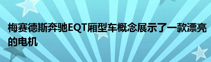 梅赛德斯奔驰EQT厢型车概念展示了一款漂亮的电机