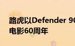 路虎以Defender 90特别版庆祝詹姆斯邦德电影60周年