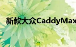 新款大众CaddyMaxi是一款多功能家用车