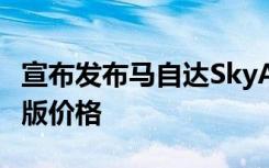 宣布发布马自达SkyActivX旗舰轻度混合动力版价格