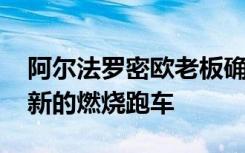 阿尔法罗密欧老板确认品牌将在2023年推出新的燃烧跑车