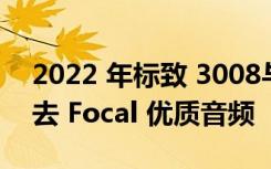 2022 年标致 3008与5008 变体因短缺而失去 Focal 优质音频