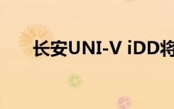 长安UNI-V iDD将搭载1.5T插混系统