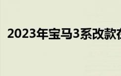 2023年宝马3系改款在发布前几乎准备就绪