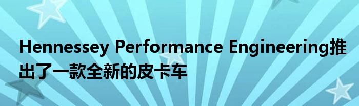 Hennessey Performance Engineering推出了一款全新的皮卡车