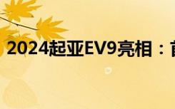 2024起亚EV9亮相：首款主流电动三排SUV