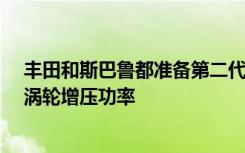 丰田和斯巴鲁都准备第二代车型新车型将配备约200kW的涡轮增压功率