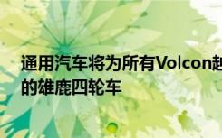 通用汽车将为所有Volcon越野UTV提供动力包括即将推出的雄鹿四轮车