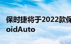 保时捷将于2022款保时捷911开始支持AndroidAuto