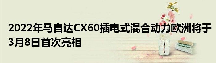 2022年马自达CX60插电式混合动力欧洲将于3月8日首次亮相