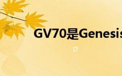 GV70是Genesis品牌的最新SUV