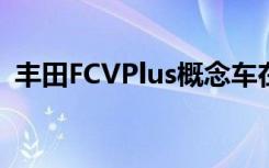 丰田FCVPlus概念车在展示其未来主义外观