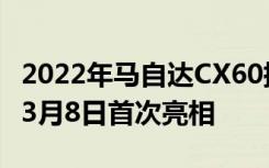 2022年马自达CX60插电式混合动力欧洲将于3月8日首次亮相