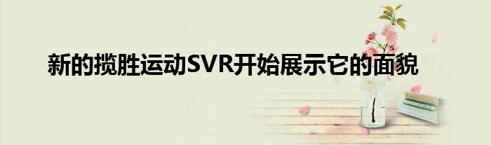 新的揽胜运动SVR开始展示它的面貌