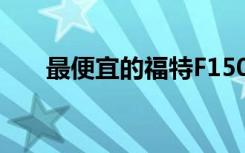 最便宜的福特F150租赁起来并不便宜