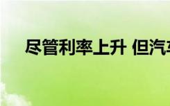 尽管利率上升 但汽车金融需求依然强劲