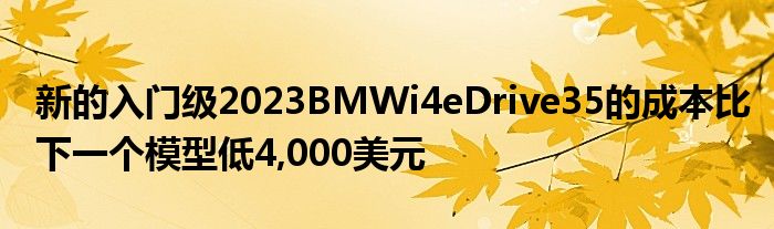 新的入门级2023BMWi4eDrive35的成本比下一个模型低4,000美元