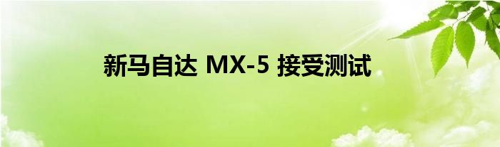 新马自达 MX-5 接受测试