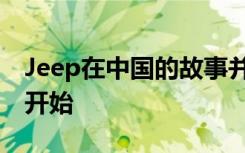 Jeep在中国的故事并未完结 而是一个全新的开始