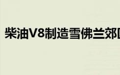 柴油V8制造雪佛兰郊区SUV用于严重的牵引