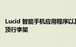 Lucid 智能手机应用程序以及 Lucid 配件店即将推出的新车顶行李架