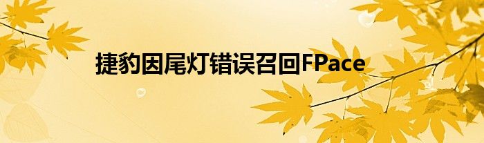 捷豹因尾灯错误召回FPace