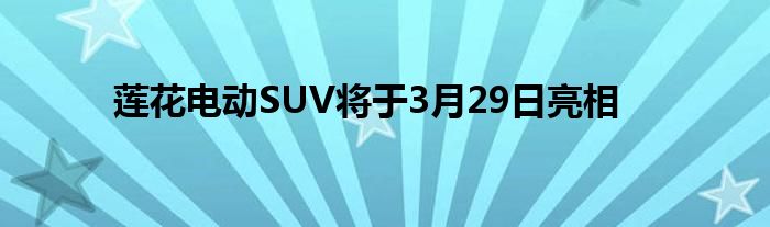 莲花电动SUV将于3月29日亮相