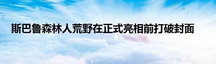 斯巴鲁森林人荒野在正式亮相前打破封面