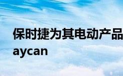 保时捷为其电动产品线增加了更便宜更轻的Taycan