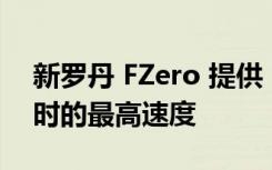 新罗丹 FZero 提供 F1 速度和 223 英里/小时的最高速度