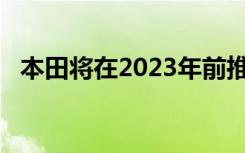 本田将在2023年前推出三款新的电动SUV