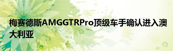 梅赛德斯AMGGTRPro顶级车手确认进入澳大利亚