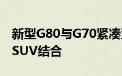 新型G80与G70紧凑型豪华轿车和GV80大型SUV结合