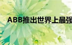 ABB推出世界上最强大的电动汽车充电器