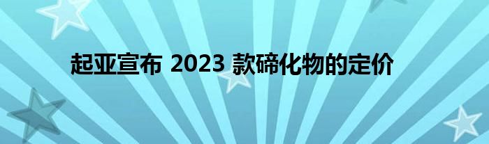 起亚宣布 2023 款碲化物的定价