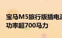 宝马M5旅行版插电混动车型在德投产，综合功率超700马力