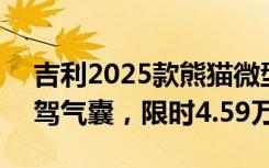 吉利2025款熊猫微型车上市：LED大灯+副驾气囊，限时4.59万