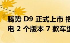 腾势 D9 正式上市 提供 DM-i 超级混动和纯电 2 个版本 7 款车型