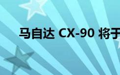 马自达 CX-90 将于 2 月 1 日首次亮相