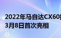 2022年马自达CX60插电式混合动力欧洲将于3月8日首次亮相