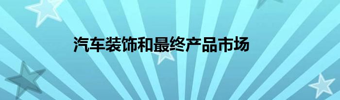 汽车装饰和最终产品市场