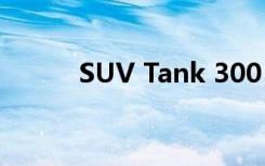 SUV Tank 300 又一个硬核版本