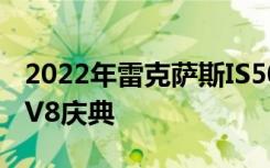 2022年雷克萨斯IS500F运动性能第一眼回顾V8庆典