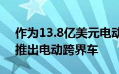 作为13.8亿美元电动汽车投资的一部分日产推出电动跨界车