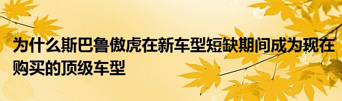 为什么斯巴鲁傲虎在新车型短缺期间成为现在购买的顶级车型