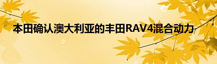 本田确认澳大利亚的丰田RAV4混合动力