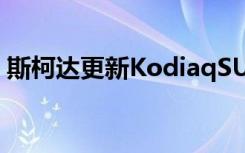 斯柯达更新KodiaqSUV快速浏览一下新功能