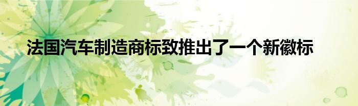 法国汽车制造商标致推出了一个新徽标