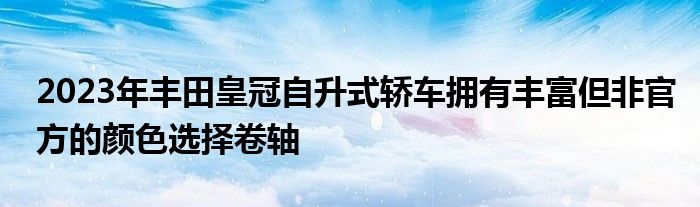 2023年丰田皇冠自升式轿车拥有丰富但非官方的颜色选择卷轴